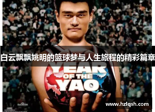 白云飘飘姚明的篮球梦与人生旅程的精彩篇章