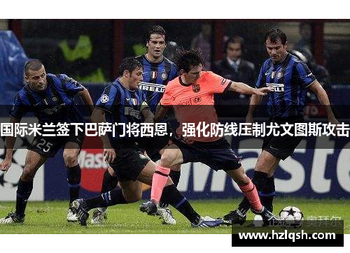 国际米兰签下巴萨门将西恩，强化防线压制尤文图斯攻击