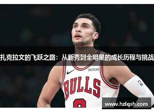 扎克拉文的飞跃之路：从新秀到全明星的成长历程与挑战
