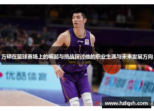 方硕在篮球赛场上的崛起与挑战探讨他的职业生涯与未来发展方向