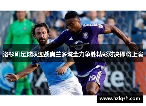洛杉矶足球队迎战奥兰多城全力争胜精彩对决即将上演