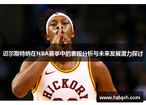 迈尔斯特纳在NBA赛季中的表现分析与未来发展潜力探讨